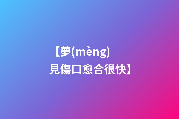 【夢(mèng)見傷口愈合很快】