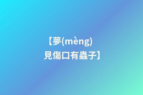 【夢(mèng)見傷口有蟲子】