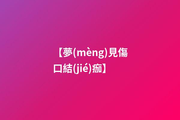 【夢(mèng)見傷口結(jié)痂】