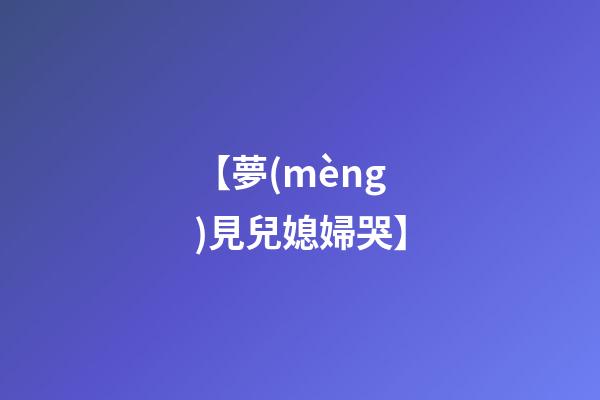 【夢(mèng)見兒媳婦哭】