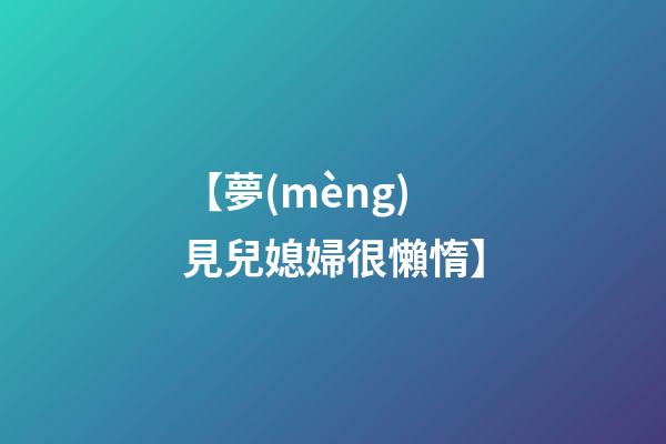 【夢(mèng)見兒媳婦很懶惰】