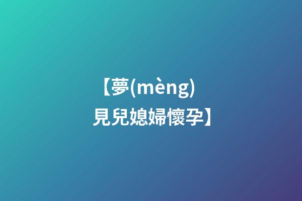 【夢(mèng)見兒媳婦懷孕】