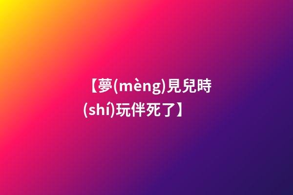 【夢(mèng)見兒時(shí)玩伴死了】