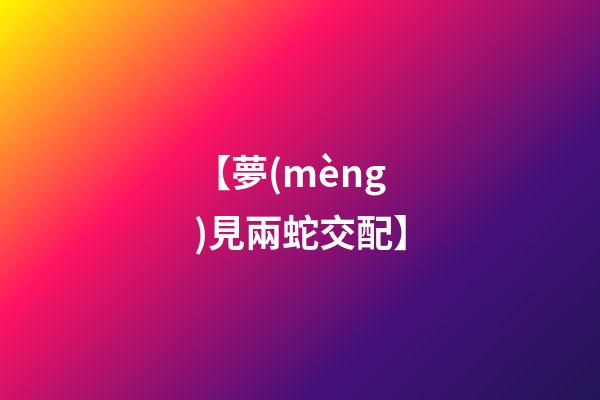 【夢(mèng)見兩蛇交配】
