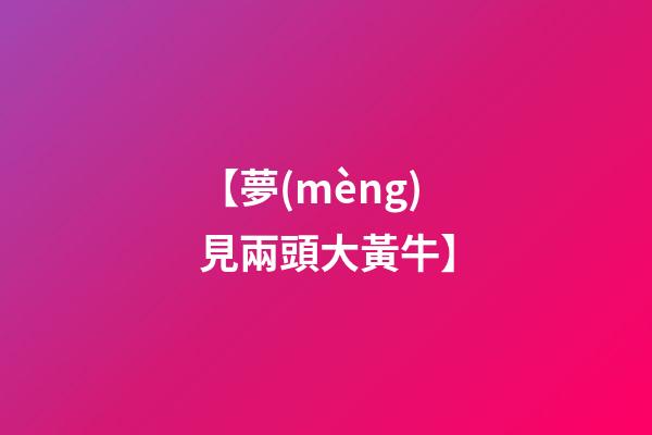 【夢(mèng)見兩頭大黃牛】