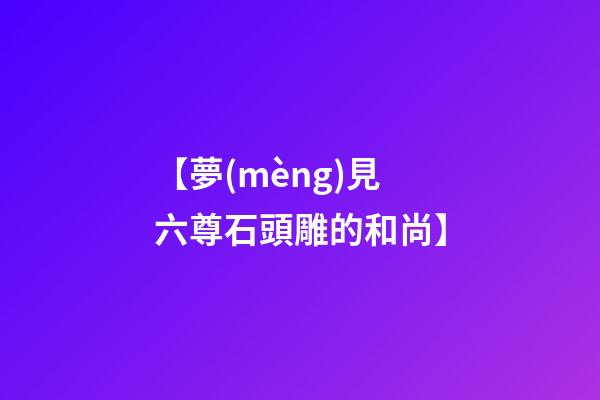 【夢(mèng)見六尊石頭雕的和尚】