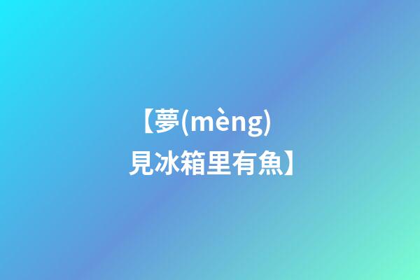 【夢(mèng)見冰箱里有魚】