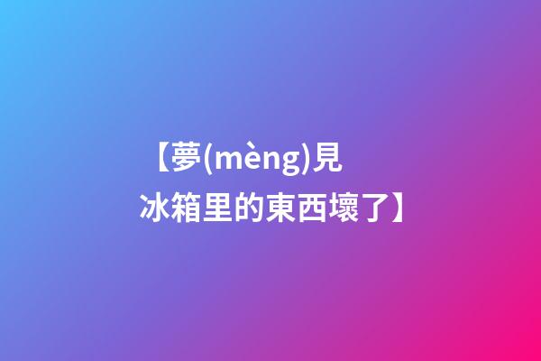 【夢(mèng)見冰箱里的東西壞了】