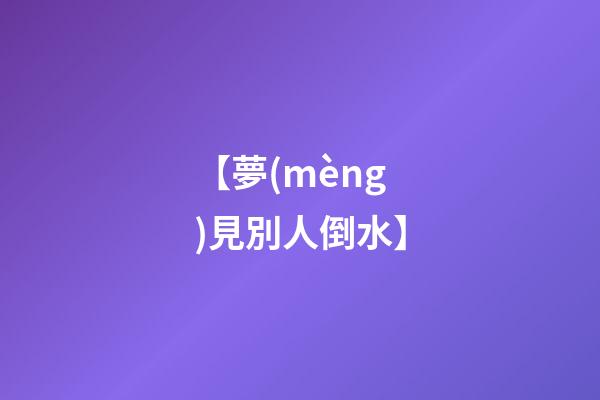 【夢(mèng)見別人倒水】