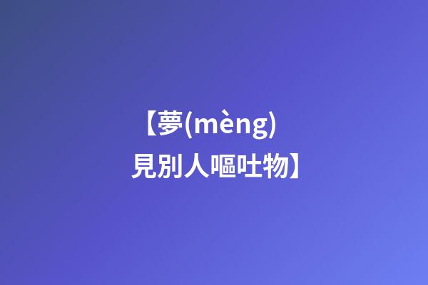 【夢(mèng)見別人嘔吐物】