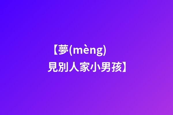 【夢(mèng)見別人家小男孩】