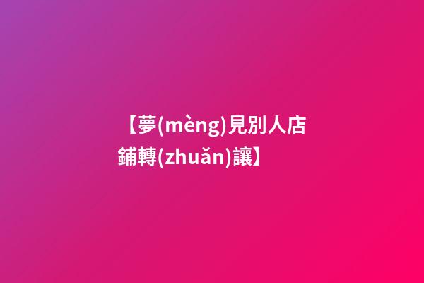 【夢(mèng)見別人店鋪轉(zhuǎn)讓】