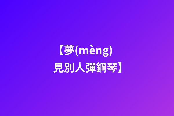 【夢(mèng)見別人彈鋼琴】