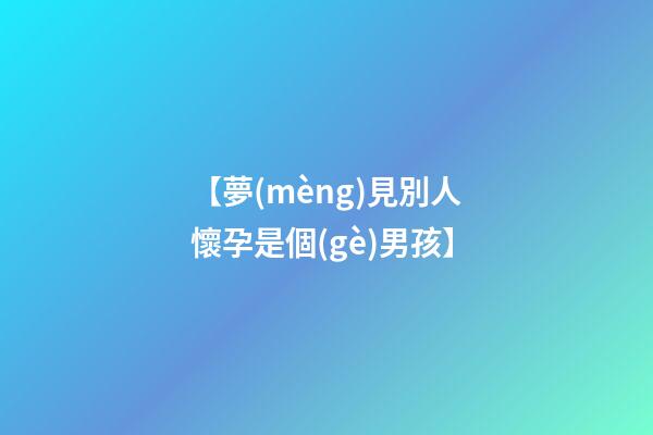 【夢(mèng)見別人懷孕是個(gè)男孩】