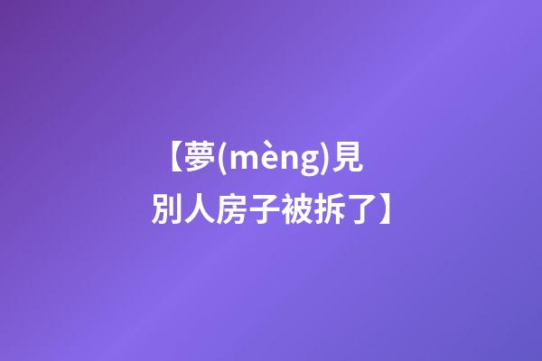 【夢(mèng)見別人房子被拆了】