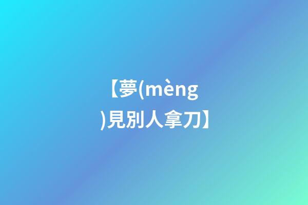 【夢(mèng)見別人拿刀】