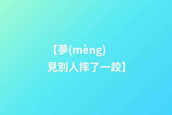 【夢(mèng)見別人摔了一跤】