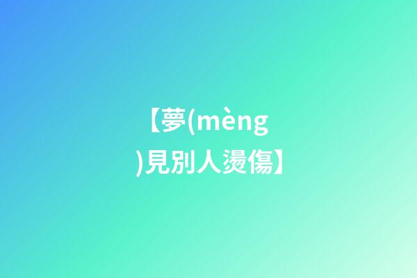 【夢(mèng)見別人燙傷】