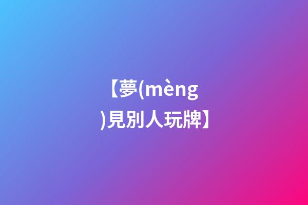 【夢(mèng)見別人玩牌】