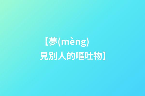 【夢(mèng)見別人的嘔吐物】