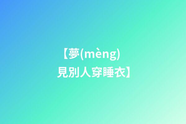 【夢(mèng)見別人穿睡衣】