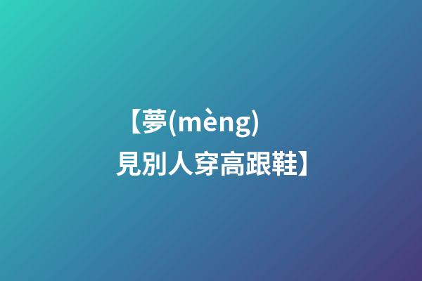 【夢(mèng)見別人穿高跟鞋】