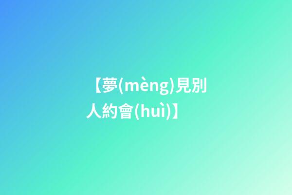 【夢(mèng)見別人約會(huì)】