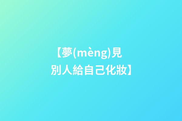 【夢(mèng)見別人給自己化妝】