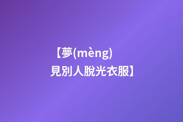 【夢(mèng)見別人脫光衣服】