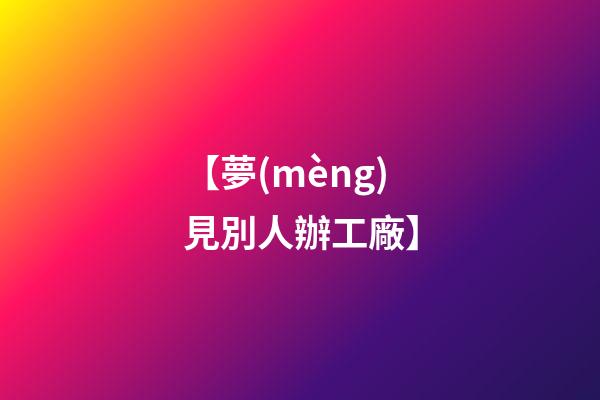 【夢(mèng)見別人辦工廠】