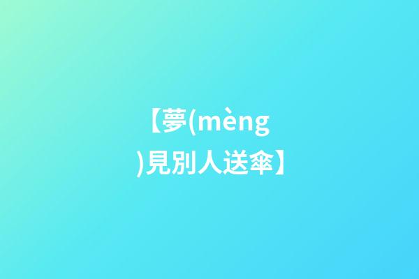 【夢(mèng)見別人送傘】