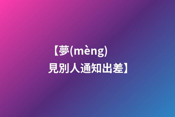 【夢(mèng)見別人通知出差】