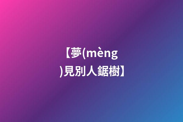 【夢(mèng)見別人鋸樹】
