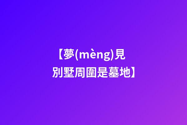 【夢(mèng)見別墅周圍是墓地】
