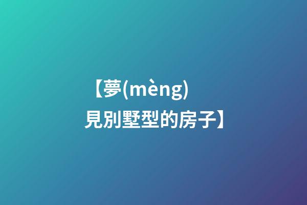 【夢(mèng)見別墅型的房子】