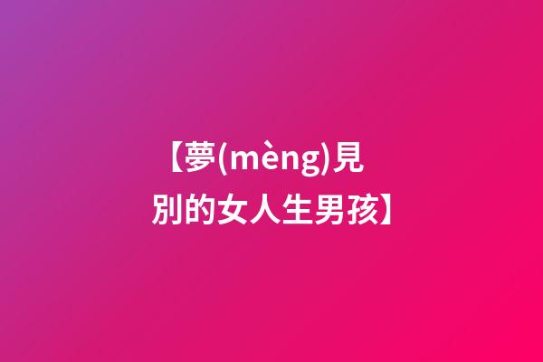 【夢(mèng)見別的女人生男孩】