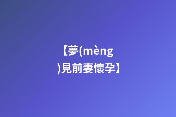 【夢(mèng)見前妻懷孕】