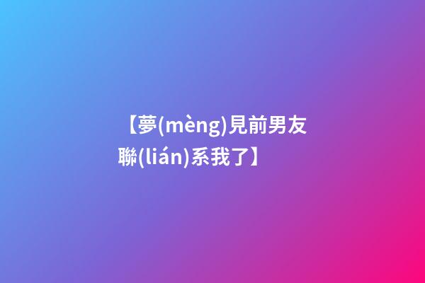 【夢(mèng)見前男友聯(lián)系我了】