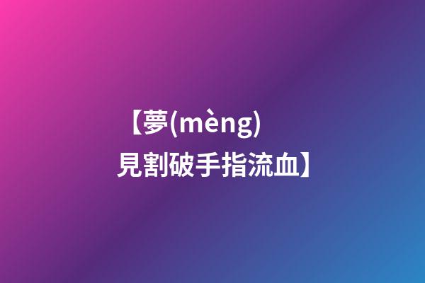 【夢(mèng)見割破手指流血】