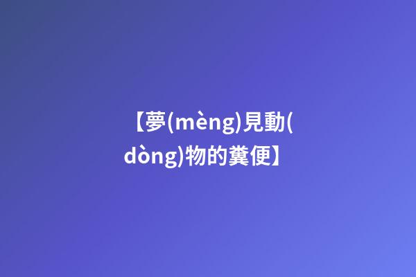 【夢(mèng)見動(dòng)物的糞便】