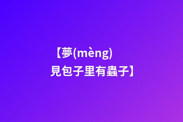 【夢(mèng)見包子里有蟲子】