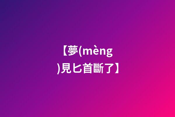 【夢(mèng)見匕首斷了】
