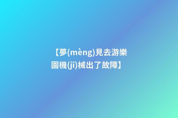 【夢(mèng)見去游樂園機(jī)械出了故障】