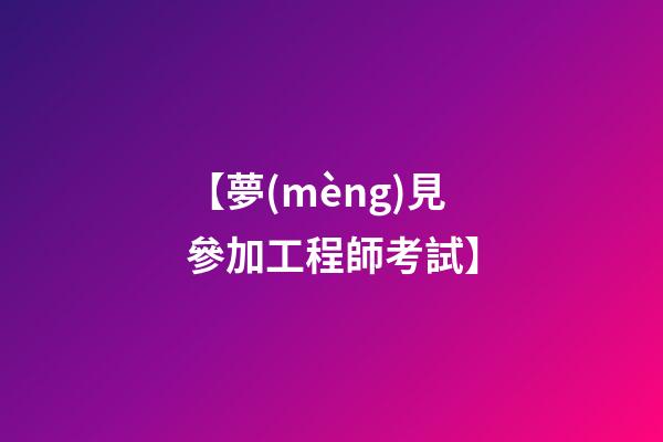 【夢(mèng)見參加工程師考試】