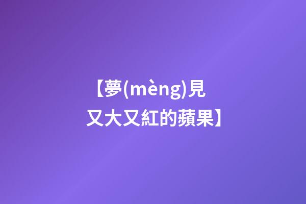 【夢(mèng)見又大又紅的蘋果】