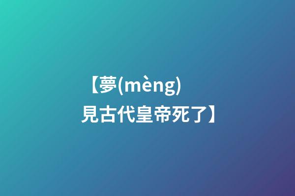 【夢(mèng)見古代皇帝死了】