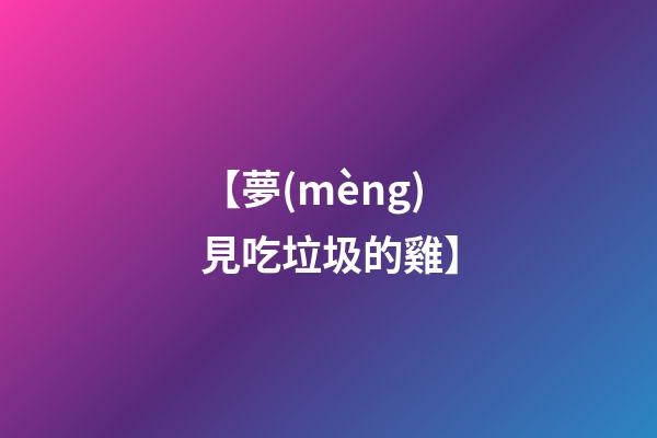 【夢(mèng)見吃垃圾的雞】