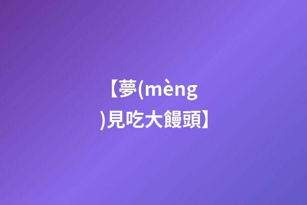 【夢(mèng)見吃大饅頭】
