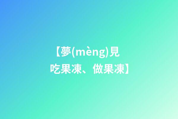 【夢(mèng)見吃果凍、做果凍】
