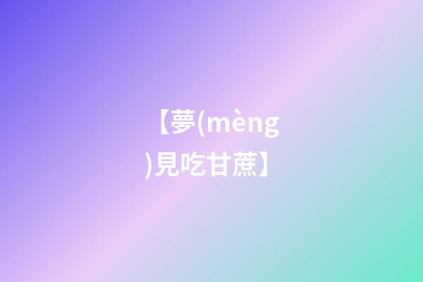 【夢(mèng)見吃甘蔗】